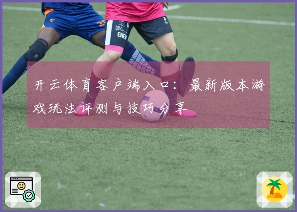 开云体育客户端入口：最新版本游戏玩法评测与技巧分享