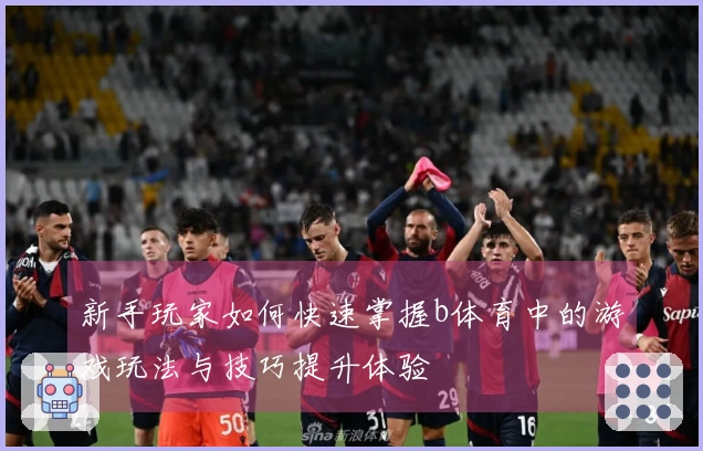 新手玩家如何快速掌握b体育中的游戏玩法与技巧提升体验