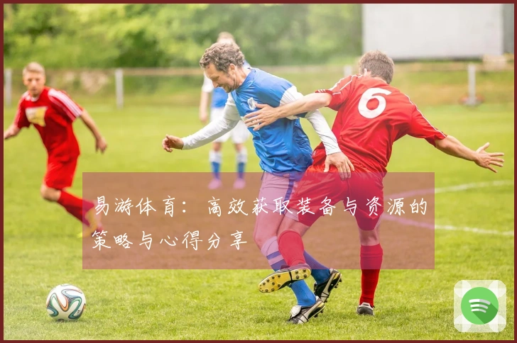 易游体育：高效获取装备与资源的策略与心得分享