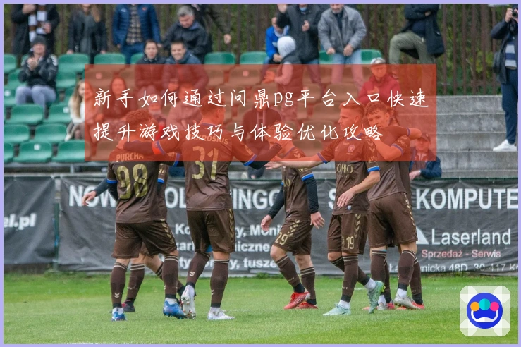 新手如何通过问鼎pg平台入口快速提升游戏技巧与体验优化攻略