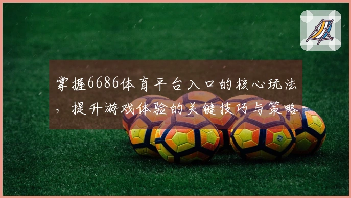 掌握6686体育平台入口的核心玩法，提升游戏体验的关键技巧与策略分享