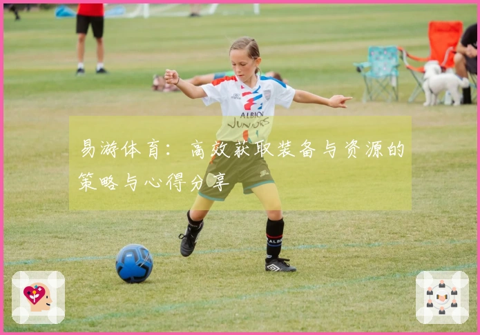 易游体育：高效获取装备与资源的策略与心得分享