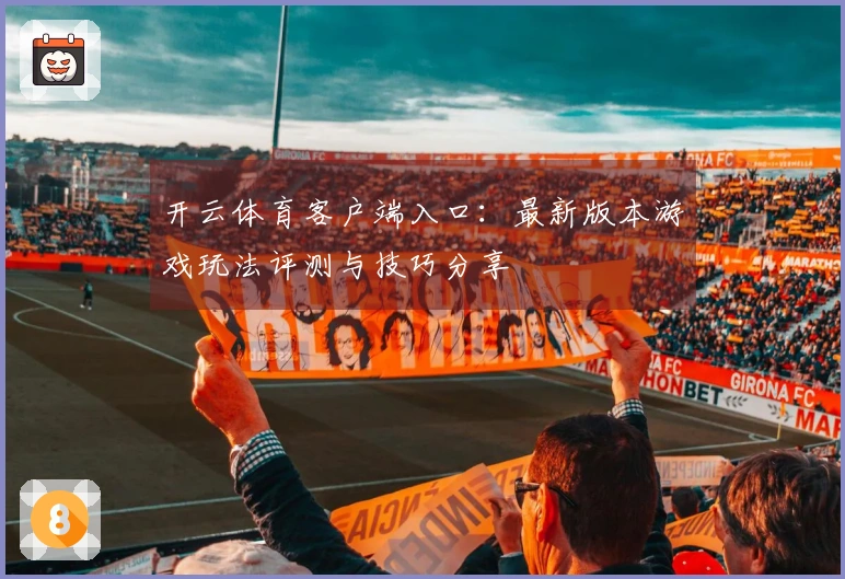开云体育客户端入口：最新版本游戏玩法评测与技巧分享